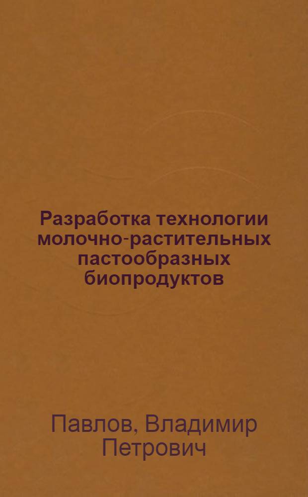 Разработка технологии молочно-растительных пастообразных биопродуктов : автореферат диссертации на соискание ученой степени кандидата технических наук : специальность 05.18.04 <Технология мясных, молочных и рыбных продуктов и холодильных производств>