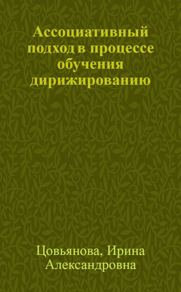 Ассоциативный подход в процессе обучения дирижированию : автореферат диссертации на соискание ученой степени кандидата педагогических наук : специальность 13.00.02 <Теория и методика обучения и воспитания по областям и уровням образования>