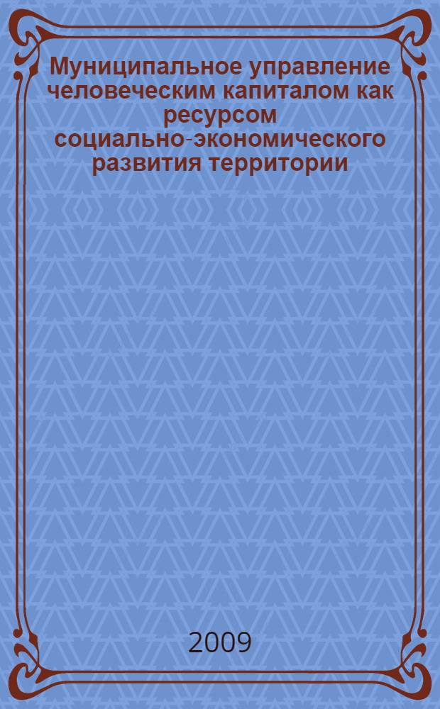 Муниципальное управление человеческим капиталом как ресурсом социально-экономического развития территории : автореферат диссертации на соискание ученой степени кандидата экономических наук : специальность 08.00.05 <Экономика и управление народным хозяйством по отраслям и сферам деятельности>