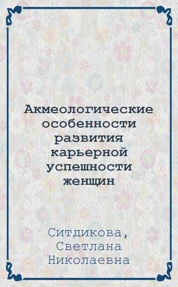 Акмеологические особенности развития карьерной успешности женщин : автореферат диссертации на соискание ученой степени кандидата психологических наук : специальность 19.00.13 <Психология развития, акмеология>