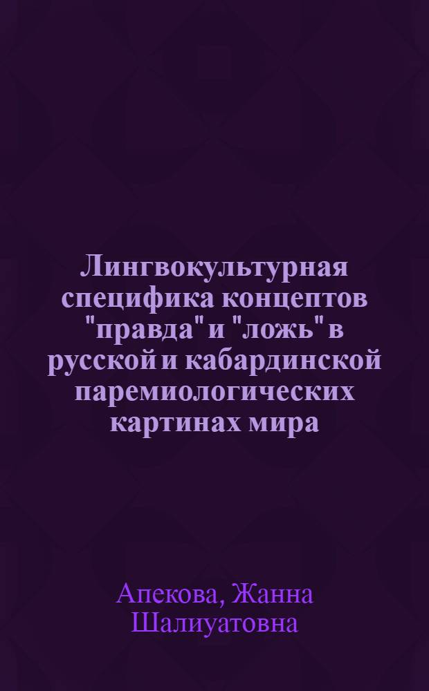 Лингвокультурная специфика концептов "правда" и "ложь" в русской и кабардинской паремиологических картинах мира : автореферат диссертации на соискание ученой степени кандидата филологических наук : специальность 10.02.19 <Теория языка>