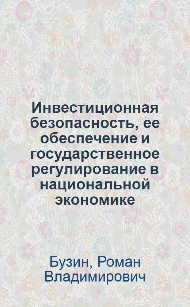 Инвестиционная безопасность, ее обеспечение и государственное регулирование в национальной экономике : автореферат диссертации на соискание ученой степени кандидата экономических наук : специальность 08.00.01 <Экономическая теория>