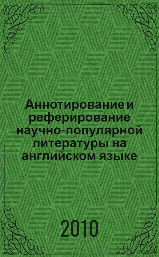Аннотирование и реферирование научно-популярной литературы на английском языке : на материале научно-популярных статей из американской прессы : учебно-методическое пособие : для самостоятельной работы студентов 3 курса общетехнических и гуманитарных специальностей