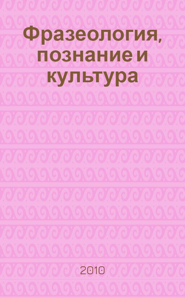 Фразеология, познание и культура : сборник докладов 2-й Международной научной конференции (Белгород, 7-9 сентября 2010 года) : в 2 т