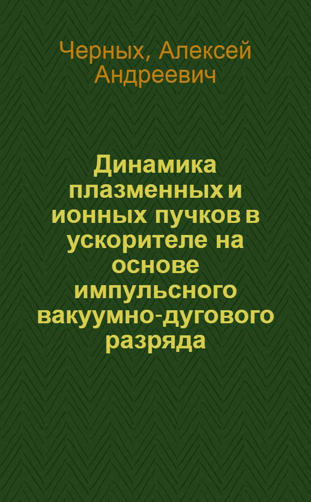 Динамика плазменных и ионных пучков в ускорителе на основе импульсного вакуумно-дугового разряда : автореферат диссертации на соискание ученой степени кандидата физико-математических наук : специальность 01.04.08 <Физика плазмы>