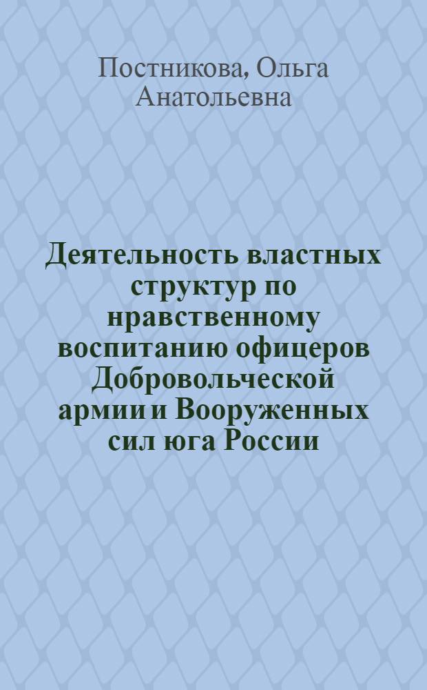 Деятельность властных структур по нравственному воспитанию офицеров Добровольческой армии и Вооруженных сил юга России (ноябрь 1917-март 1920 гг.) : автореферат диссертации на соискание ученой степени кандидата исторических наук : специальность 07.00.02 <Отечественная история>