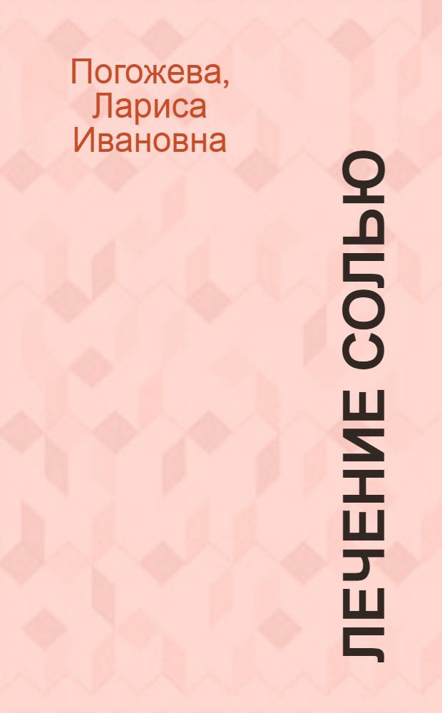 Лечение солью : соль в ферментной медицине Болотова, как зарядить соль лечебной энергией, методика соляных ванн А. Кородецкого, сибирские заговоры и гадания на соль, полный справочник лечения солью