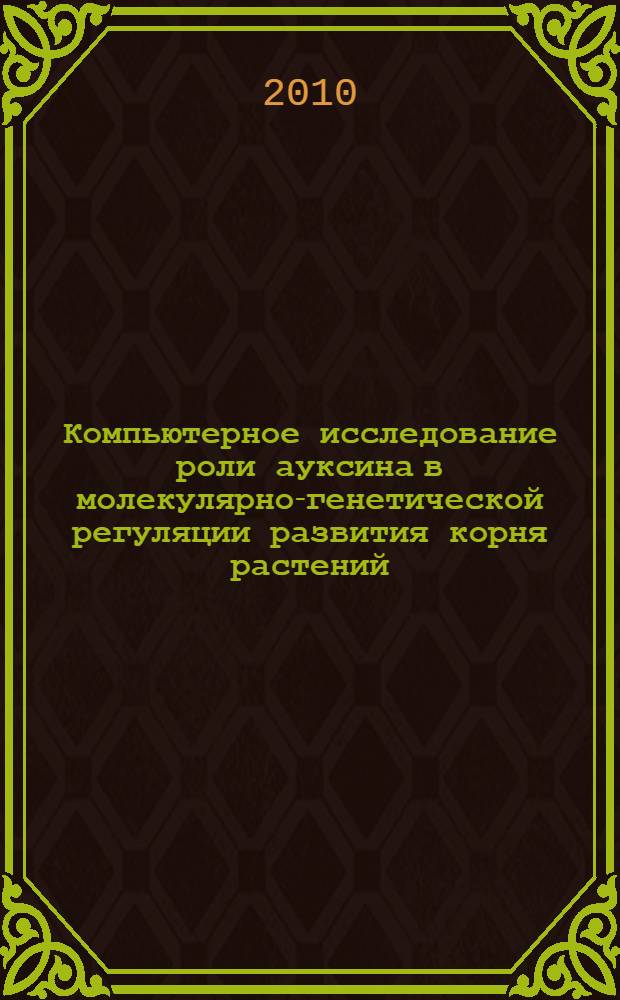 Компьютерное исследование роли ауксина в молекулярно-генетической регуляции развития корня растений : автореферат диссертации на соискание ученой степени кандидата биологических наук : специальность 03.01.09 <Математическая биология, биоинформатика>