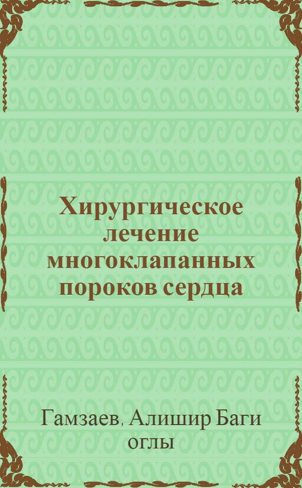 Хирургическое лечение многоклапанных пороков сердца : автореферат диссертации на соискание ученой степени д. м. н. : специальность 14.00.44 <сердечно-сосудистая хирургия>