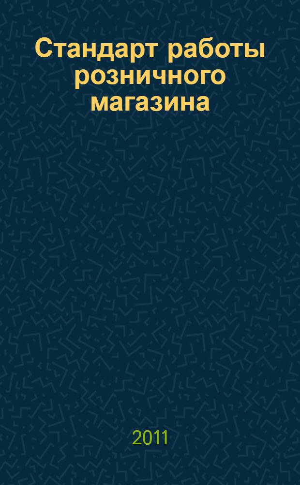 Стандарт работы розничного магазина : разработка инструкций, регламентов и обучение торгового персонала