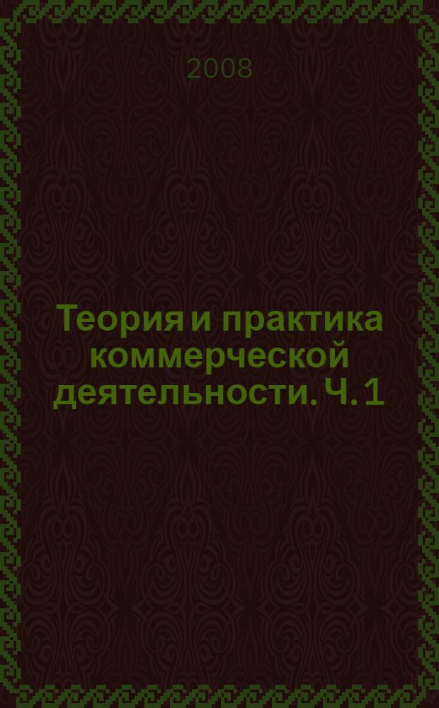 Теория и практика коммерческой деятельности. Ч. 1