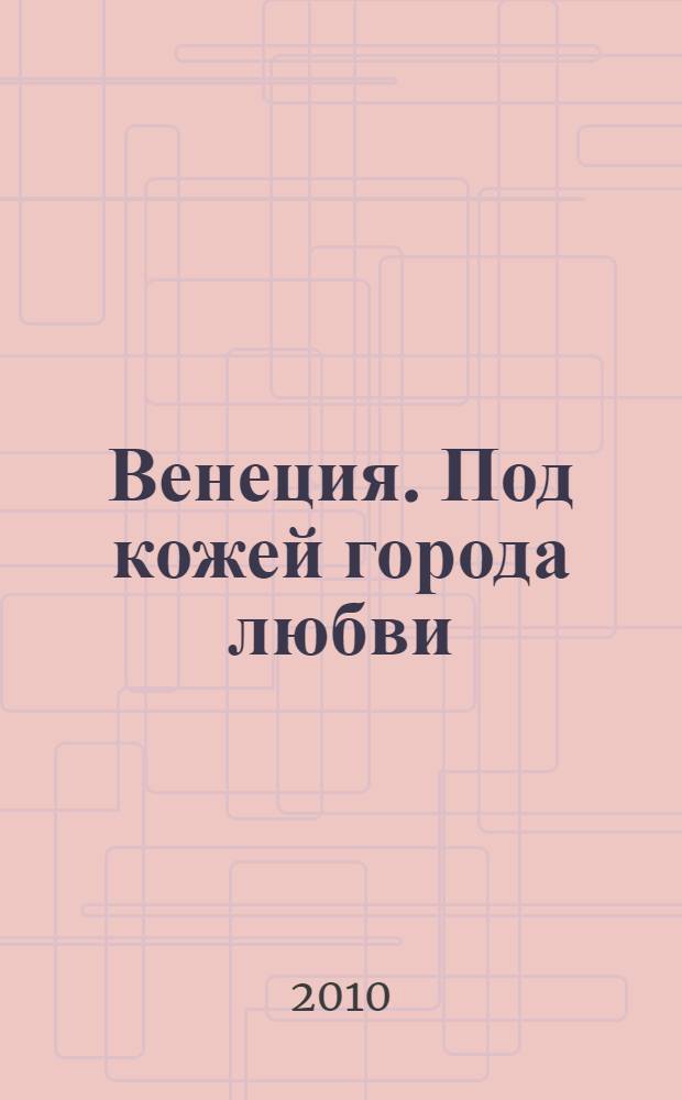 Венеция. Под кожей города любви : незабываемое путешествие по тайным лабиринтам города, мечтающего утонуть