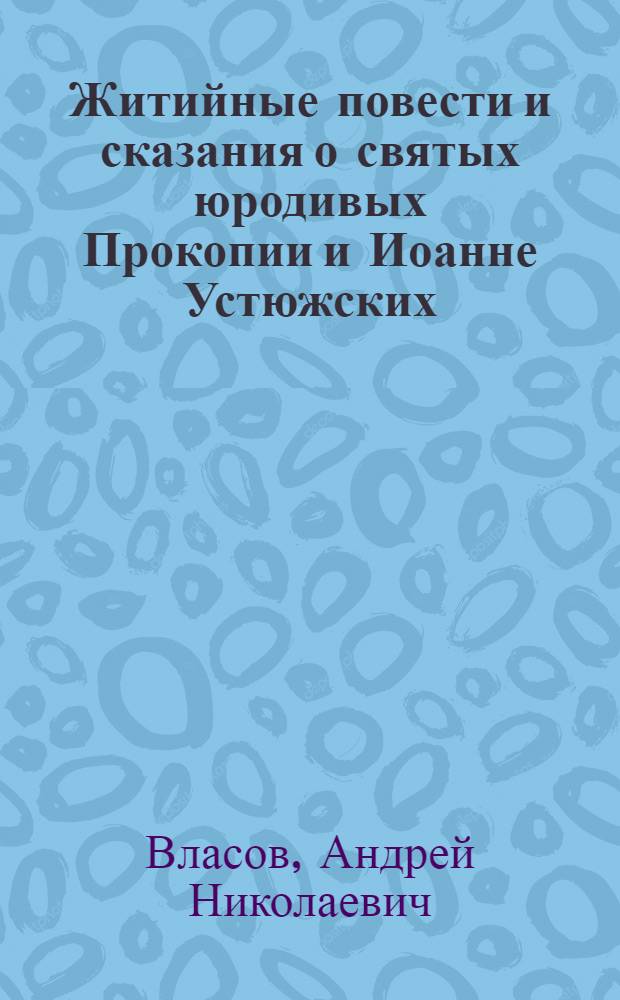 Житийные повести и сказания о святых юродивых Прокопии и Иоанне Устюжских