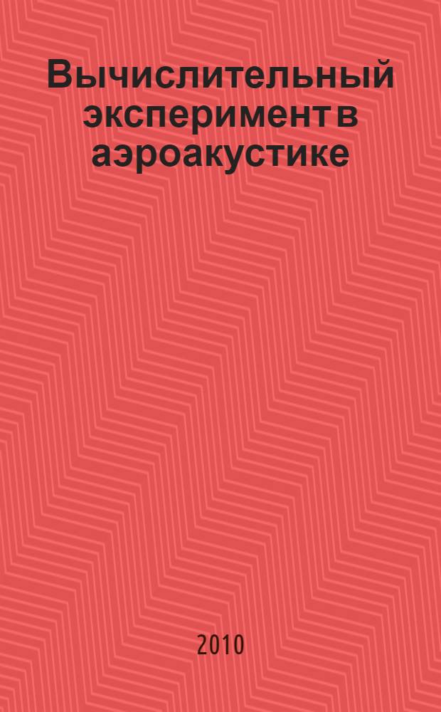 Вычислительный эксперимент в аэроакустике : Третья открытая всероссийская научно-практическая конференция, 20-25 сентября 2010 года, г. Светлогорск : сборник тезисов