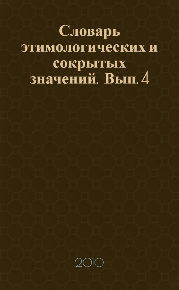 Словарь этимологических и сокрытых значений. Вып. 4 : Буквы Н, О, П, Р, С, Т, У, Ф, Х, Ц, Ч, Ш, Щ, Э, Ю, Я