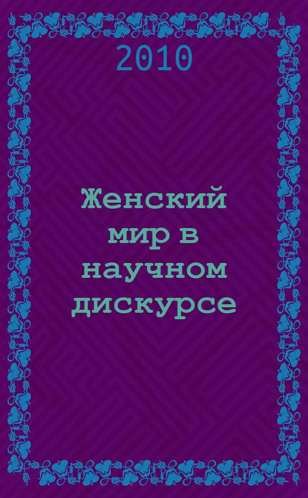 Женский мир в научном дискурсе : исследовательские стратегии : материалы Региональной научно-практической конференции (Якутск, 22 октября 2009 г.)