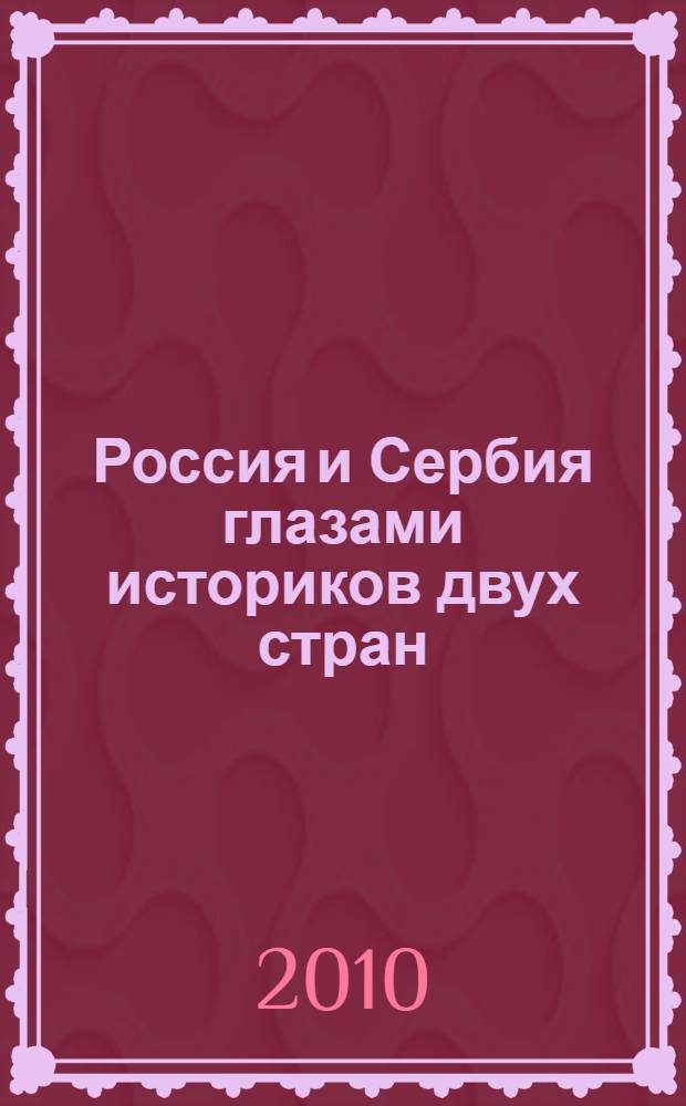 Россия и Сербия глазами историков двух стран : сборник