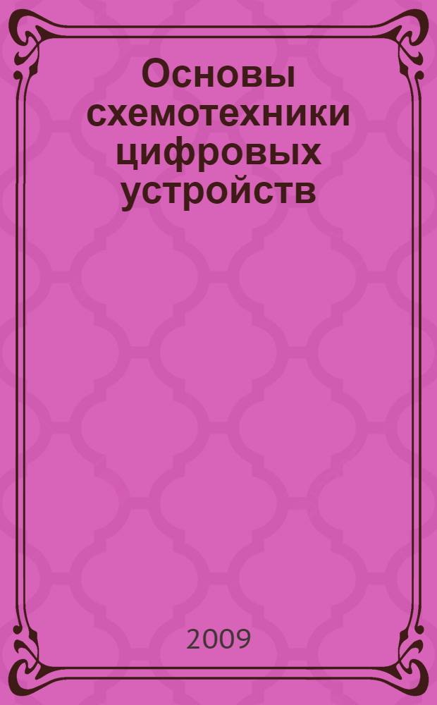 Основы схемотехники цифровых устройств : конспект лекций : предназначен для обучения студентов по направлению 230100 "Информатика и вычислительная техника" и для студентов других специальностей и направлений