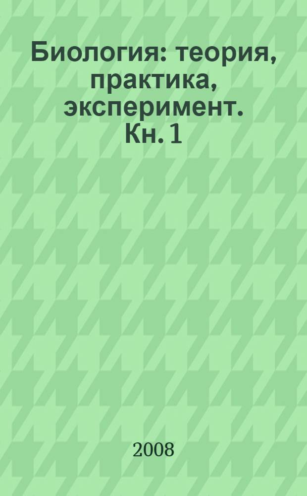 Биология: теория, практика, эксперимент. [Кн. 1]