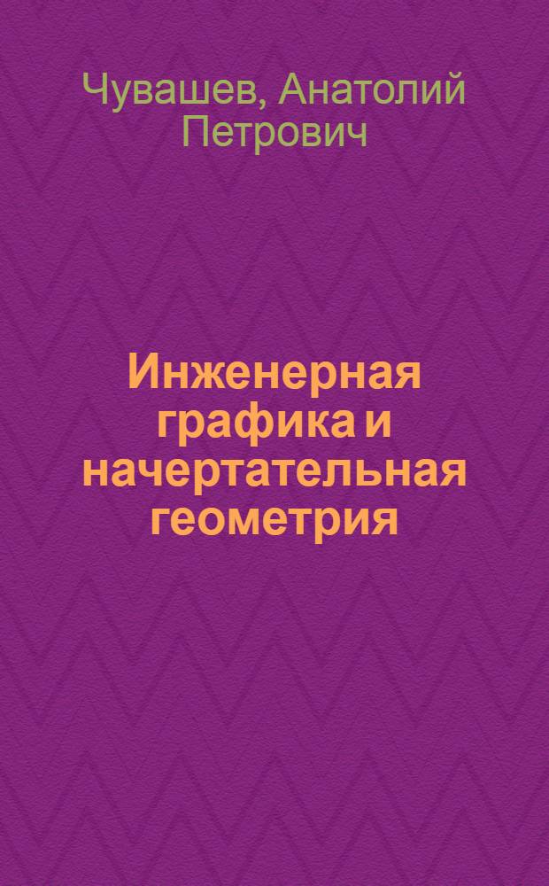 Инженерная графика и начертательная геометрия : учебное пособие для студентов всех технических специальностей