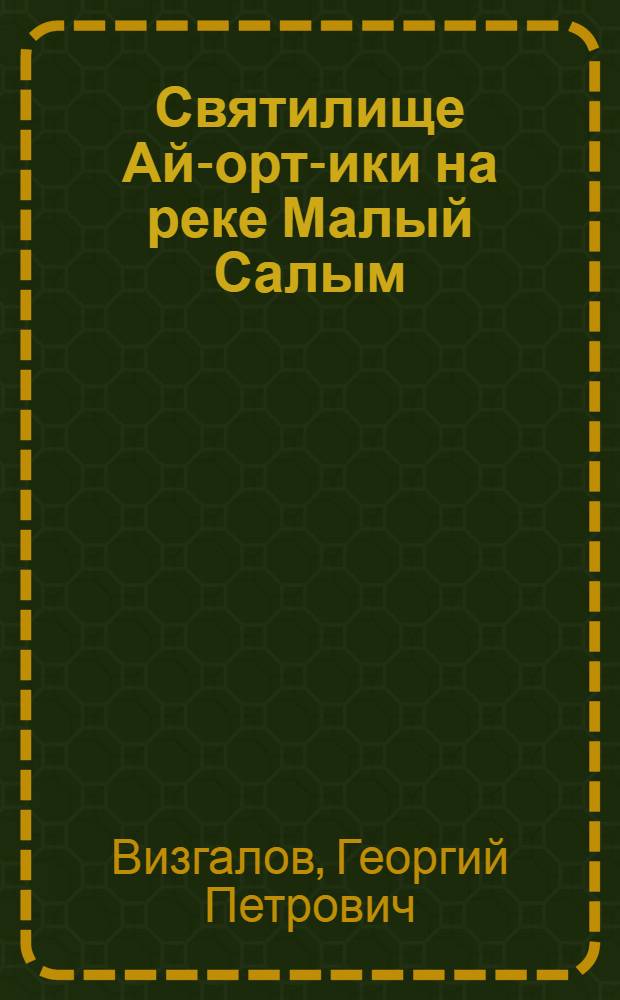 Святилище Ай-орт-ики на реке Малый Салым = Ah-ort-iki sanctuary on the Maly Salym river : историко-этнологическое исследование