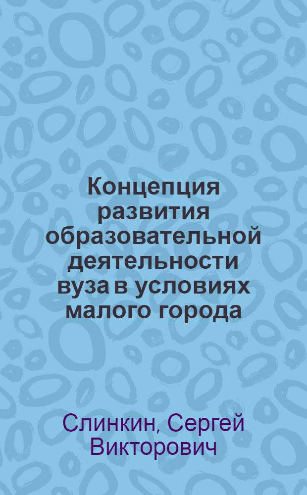 Концепция развития образовательной деятельности вуза в условиях малого города : монография