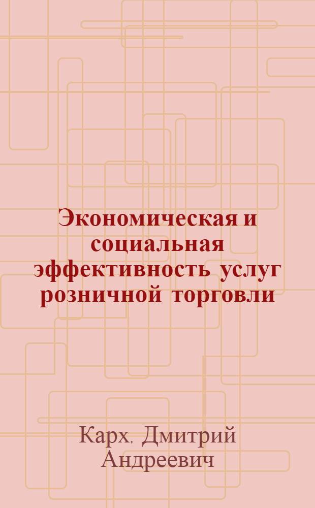 Экономическая и социальная эффективность услуг розничной торговли : монография