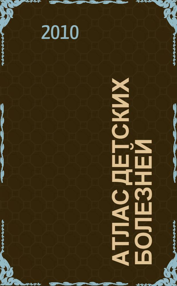 Атлас детских болезней : (неонатология, младший и старший возрасты)