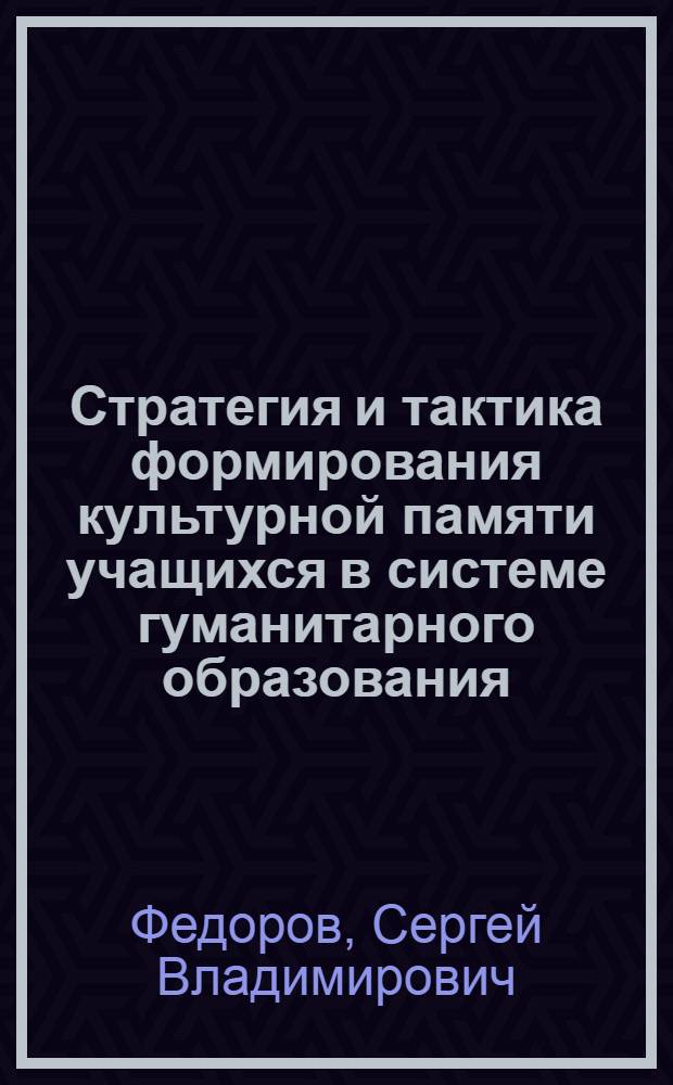 Стратегия и тактика формирования культурной памяти учащихся в системе гуманитарного образования : монография