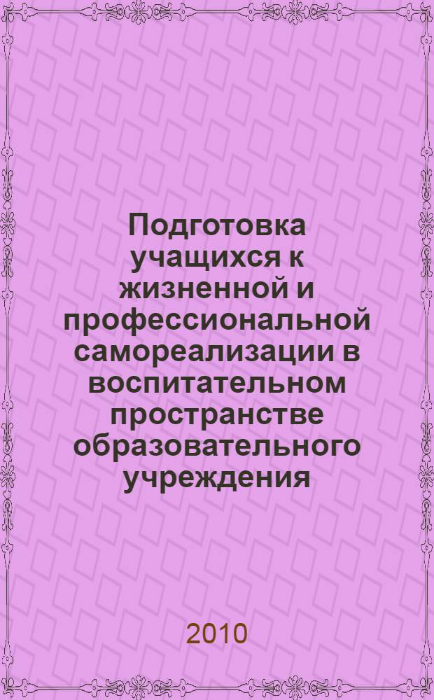 Подготовка учащихся к жизненной и профессиональной самореализации в воспитательном пространстве образовательного учреждения : материалы межрегиональной научно-практической конференции с международным участием