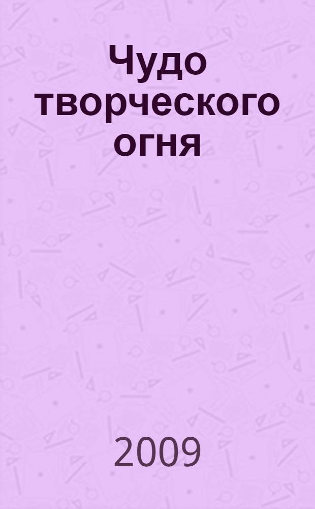 Чудо творческого огня : День Культуры в Санкт-Петербурге: сборник творческих работ школьников по темам Дня Культуры