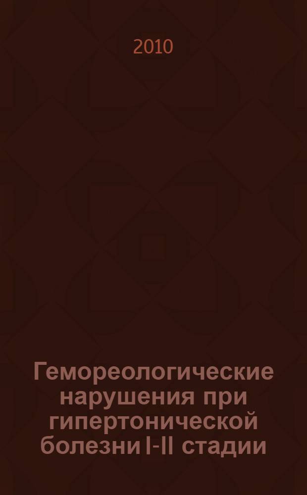Гемореологические нарушения при гипертонической болезни I-II стадии: алгоритм диагностики и коррекции : автореферат диссертации на соискание ученой степени кандидата медицинских наук : специальность 14.01.04 <Внутренние болезни>