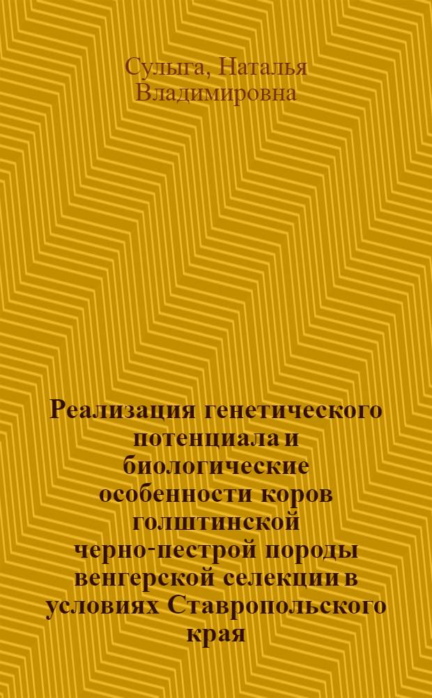 Реализация генетического потенциала и биологические особенности коров голштинской черно-пестрой породы венгерской селекции в условиях Ставропольского края : автореферат диссертации на соискание ученой степени кандидата биологических наук : специальность 06.02.07 <Разведение, селекция, генетика и воспроизводство сельскохозяйственных животных>