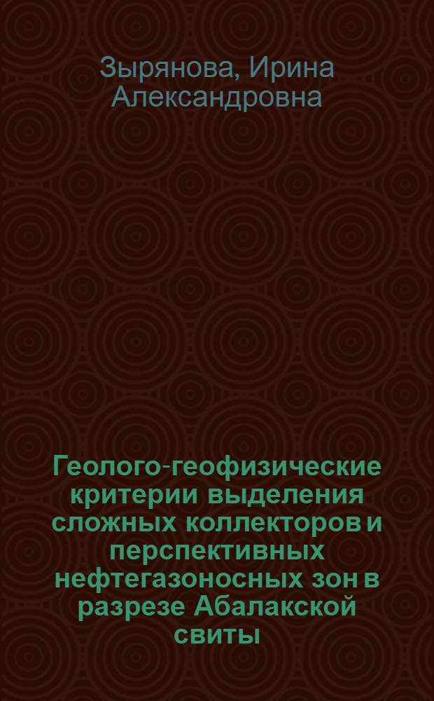 Геолого-геофизические критерии выделения сложных коллекторов и перспективных нефтегазоносных зон в разрезе Абалакской свиты : автореферат диссертации на соискание ученой степени кандидата геолого-минералогических наук : специальность 25.00.10 <Геофизика, геофизические методы поисков полезных ископаемых>