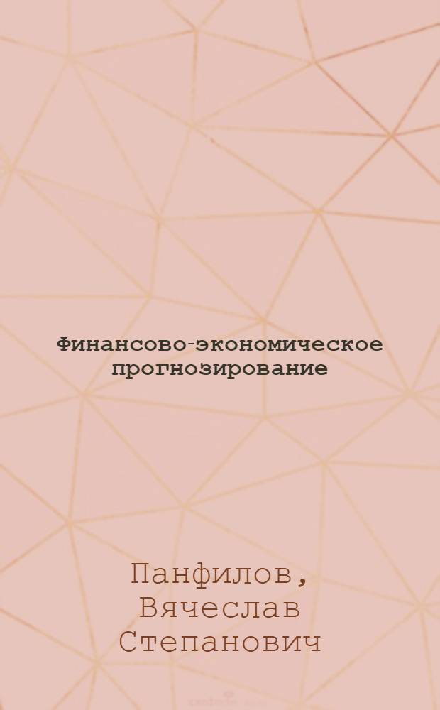Финансово-экономическое прогнозирование: методология и практика : автореферат диссертации на соискание ученой степени доктора экономических наук : специальность 08.00.10 <Финансы, денежное обращение и кредит>
