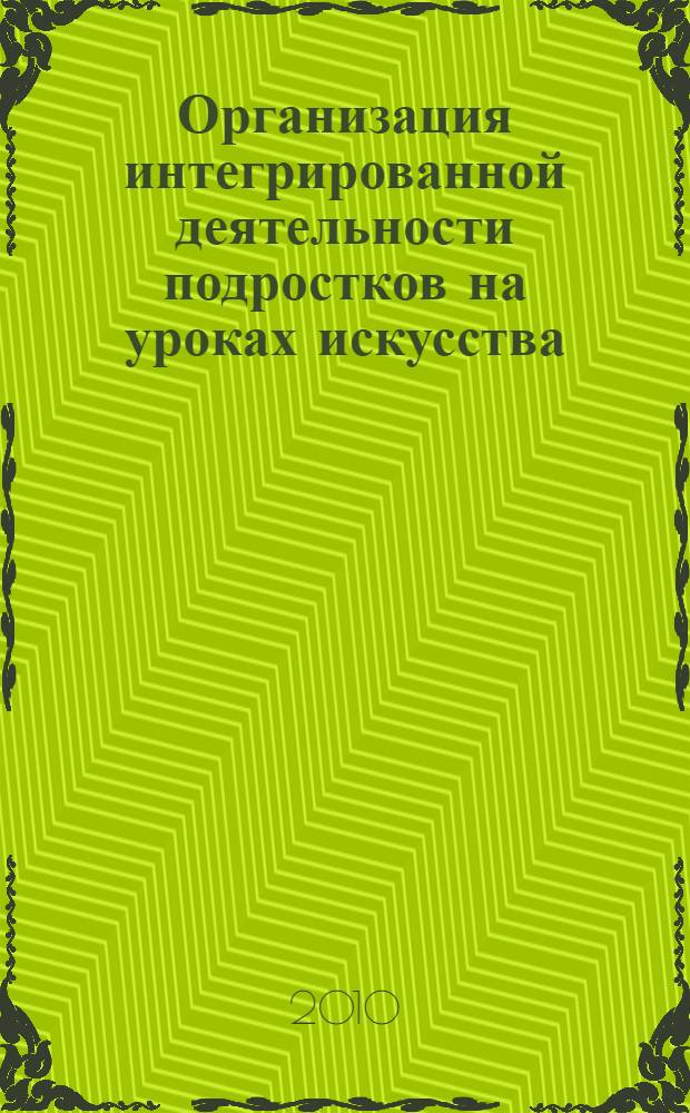 Организация интегрированной деятельности подростков на уроках искусства : автореферат диссертации на соискание ученой степени кандидата педагогических наук : специальность 13.00.01 <Общая педагогика, история педагогики и образования>