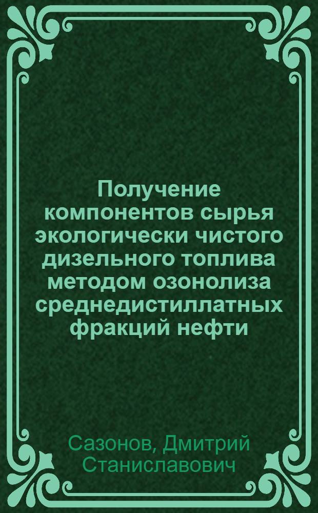 Получение компонентов сырья экологически чистого дизельного топлива методом озонолиза среднедистиллатных фракций нефти : автореферат диссертации на соискание ученой степени кандидата технических наук : специальность 02.00.13 <Нефтехимия>