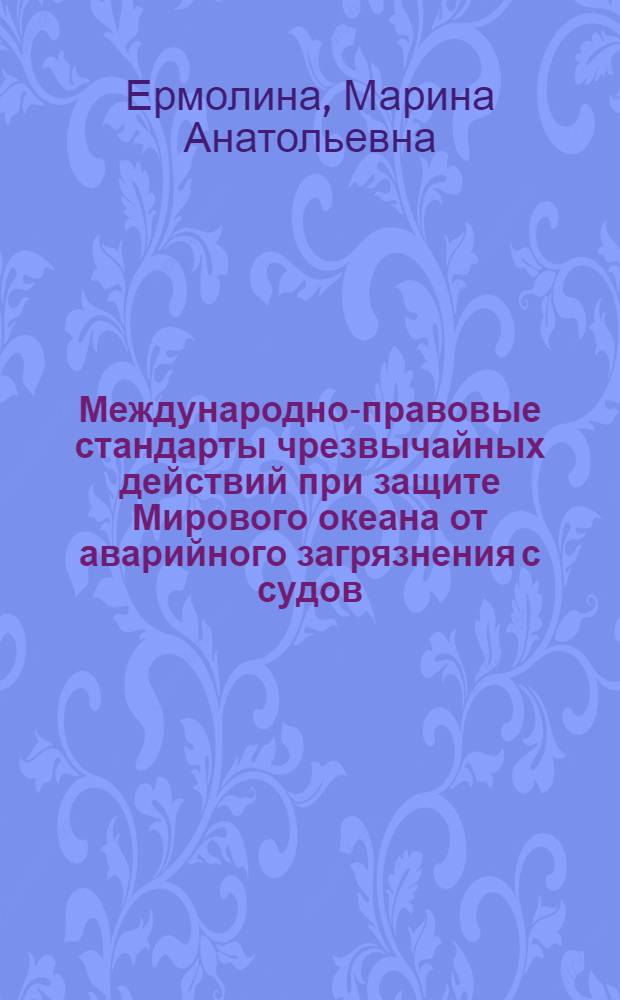 Международно-правовые стандарты чрезвычайных действий при защите Мирового океана от аварийного загрязнения с судов : автореферат диссертации на соискание ученой степени кандидата юридических наук : специальность 12.00.10 <Международное право; Европейское право>