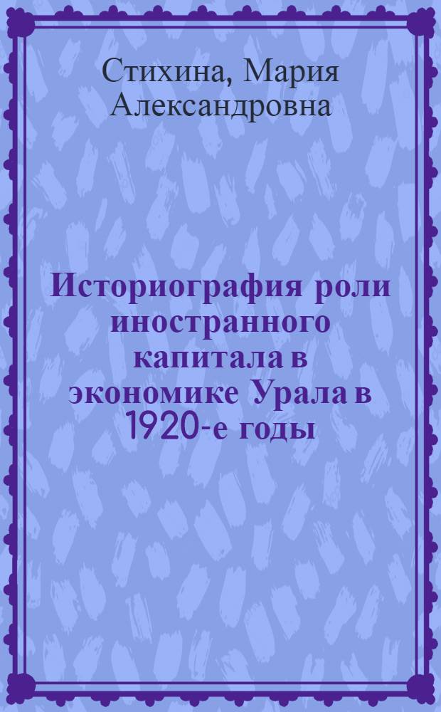 Историография роли иностранного капитала в экономике Урала в 1920-е годы : автореферат диссертации на соискание ученой степени кандидата исторических наук : специальность 07.00.09 <Историография, источниковедение и методы исторического исследования>