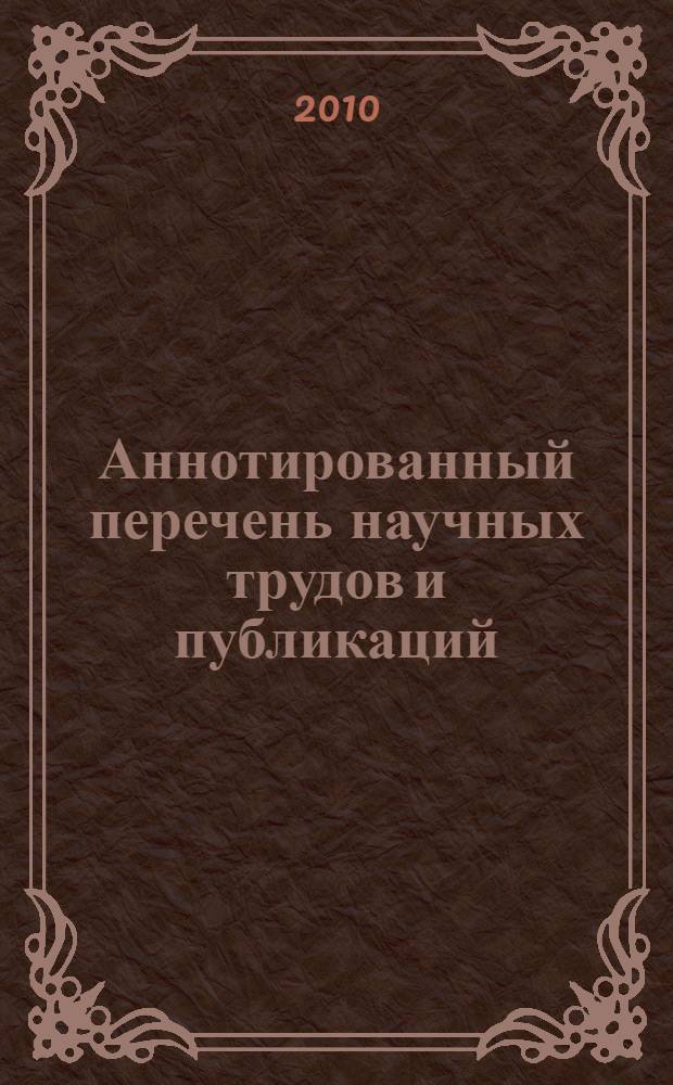 Аннотированный перечень научных трудов и публикаций : за период 1974-2010 гг.