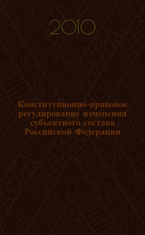 Конституционно-правовое регулирование изменения субъектного состава Российской Федерации : автореферат диссертации на соискание ученой степени кандидата юридических наук : специальность 12.00.02 <Конституционное право; муниципальное право>