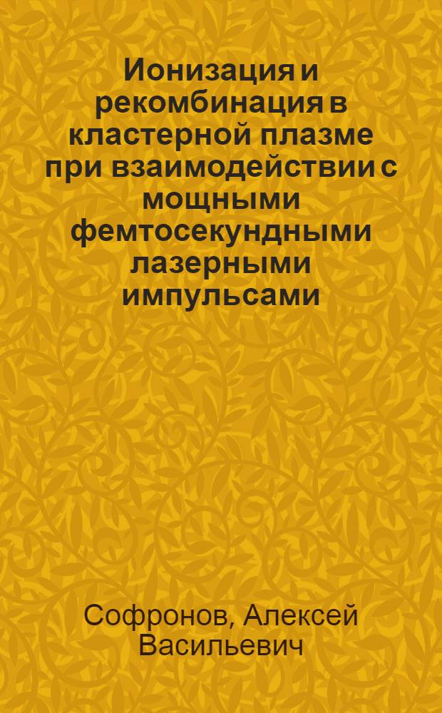 Ионизация и рекомбинация в кластерной плазме при взаимодействии с мощными фемтосекундными лазерными импульсами : автореферат диссертации на соискание ученой степени кандидата физико-математических наук : специальность 01.04.08 <Физика плазмы>