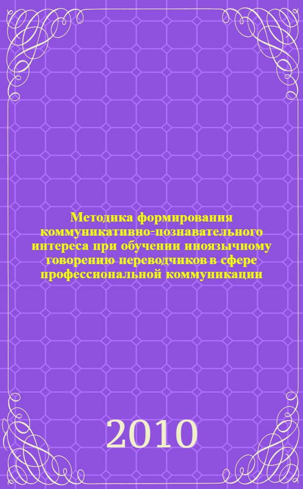 Методика формирования коммуникативно-познавательного интереса при обучении иноязычному говорению переводчиков в сфере профессиональной коммуникации : автореферат диссертации на соискание ученой степени кандидата педагогических наук : специальность 13.00.02 <Теория и методика обучения и воспитания по областям и уровням образования>
