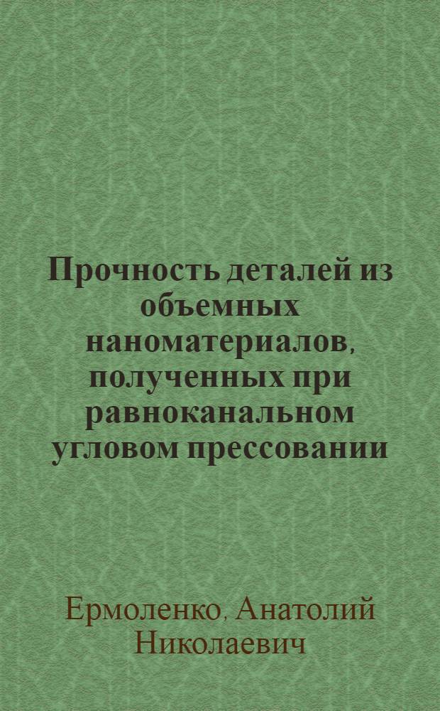 Прочность деталей из объемных наноматериалов, полученных при равноканальном угловом прессовании : автореферат диссертации на соискание ученой степени кандидата технических наук : специальность 01.02.06 <Динамика, прочность машин, приборов и аппаратуры>