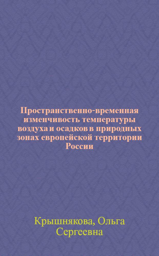 Пространственно-временная изменчивость температуры воздуха и осадков в природных зонах европейской территории России : автореферат диссертации на соискание ученой степени кандидата географических наук : специальность 25.00.23 <Физическая география и биогеография, география почв и геохимия ланшафтов>