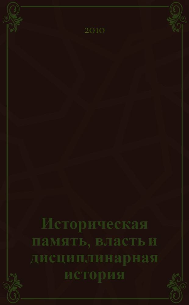 Историческая память, власть и дисциплинарная история : материалы международной научной конференции, (Пятигорск, 23-25 апреля 2010 г.)