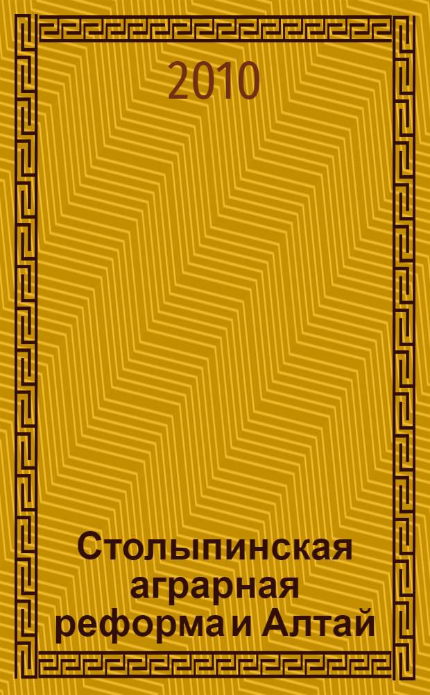 Столыпинская аграрная реформа и Алтай : монография