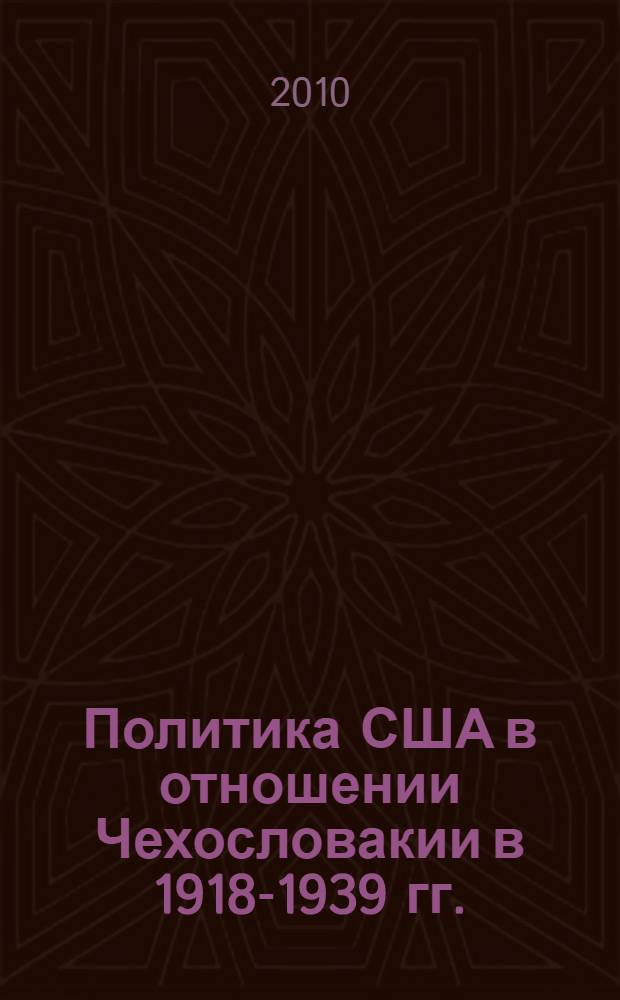 Политика США в отношении Чехословакии в 1918-1939 гг. : автореферат диссертации на соискание ученой степени кандидата исторических наук : специальность 07.00.03 <Всеобщая история соответствующего периода>