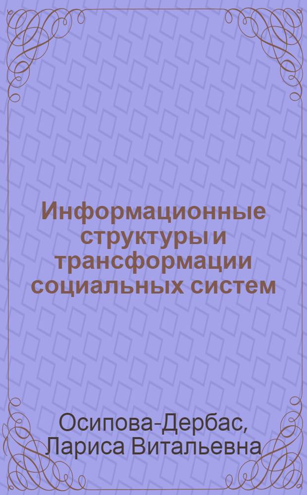 Информационные структуры и трансформации социальных систем : автореферат диссертации на соискание ученой степени доктора социологических наук : специальность 22.00.01 <Теория, методология и история социологии>