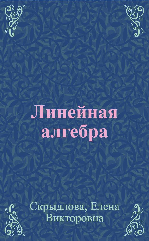 Линейная алгебра : учебное пособие : для студентов математических и физико-технических специальностей университетов